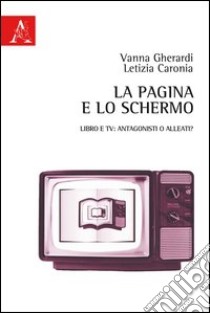 La pagina e lo schermo. Libro e TV: antagonisti o alleati? libro di Gherardi Vanna; Caronia Letizia