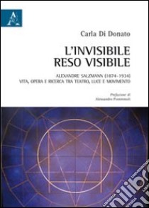 L'invisibile reso visibile. Alexandre Salzmann (1874-1934). Vita, opera e ricerca tra teatro, luce e movimento libro di Di Donato Carla