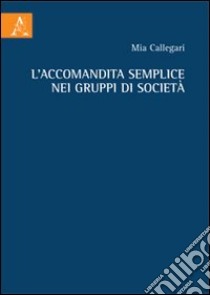 L'accomandita semplice nei gruppi di società libro di Callegari Mia