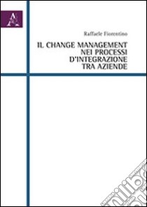 Il change management nei processi d'integrazione tra aziende libro di Fiorentino Raffaele