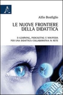 Le nuove frontiere della didattica. E-learning, podcasting e wikipedia. Per una didattica collaborativa in rete libro di Bonfiglio Alfio