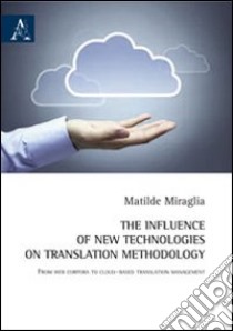 The influence of new technologies on translation methodology. From web corpora to cloud-based translation management. Ediz. italiana libro di Miraglia Matilde