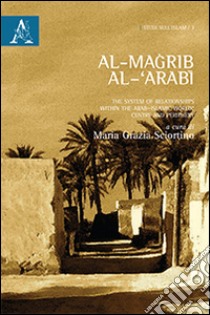 Al-Magrib al-'arabi. The system of relationship within the arab-islamic world: centre and periphery. Ediz. italiana libro di Sciortino M. G. (cur.)