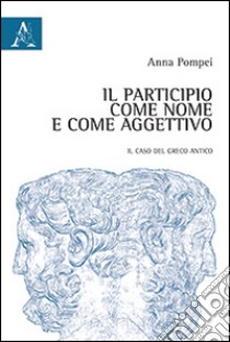 Il participio come nome e come aggettivo. Il caso del greco antico libro di Pompei Anna