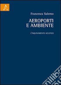 Aeroporti e ambiente. L'inquinamento acustico libro di Salerno Francesca