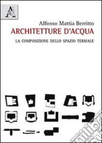 Architetture d'acqua. La composizione dello spazio termale libro di Berritto Alfonso Mattia