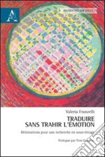 Traduire sans trahir l'émotion. Orientations pour une recherche en sous-titrage. Con CD-ROM libro di Franzelli Valeria