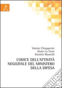 Codice dell'attività negoziale del Ministero della Difesa libro di Chiapperini Valerio; La Torre Dario; Maurelli Daniela