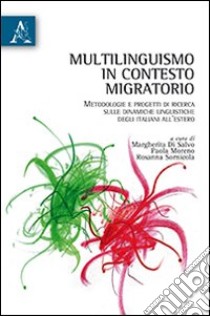 Multilinguismo in contesto migratorio. Metodologia e progetti di ricerca sulle dinamiche linguistiche degli italiani all'estero libro di Di Salvo M. (cur.); Moreno P. (cur.); Sornicola R. (cur.)