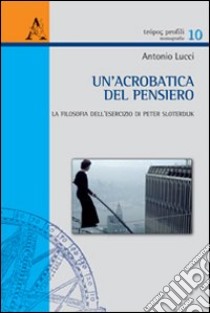 Un'acrobatica del pensiero. La filosofia dell'esercizio di Peter Sloterdijk libro di Lucci Antonio