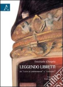 Leggendo libretti. Da «Lucia di Lammermoor» a «Turandot» libro di D'Angelo Emanuele