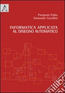 Informatica applicata al disegno automatico libro di Palka Pierpaolo; Cavallini Emanuele