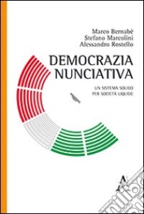 Democrazia nunciativa. Un sistema solido per società liquide libro di Bernabè Marco; Marcolini Stefano; Rostello Alessandro