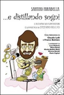 ... E distillando sogni. L'alchimia dei cantautori e la poetica di Stefano Rosso libro di Mirabella Santino