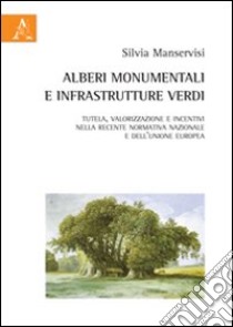 Alberi monumentali e infrastrutture verdi. Tutela, valorizzazione e incentivi nella recente normativa nazionale e dell'Unione europea libro di Manservisi Silvia