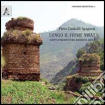 Lungo il fiume Swat. Scritti d'architettura buddista antica libro di Cimbolli Spagnesi Piero