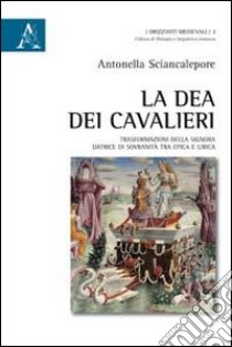 La dea dei cavalieri. Trasformazioni della signora datrice di sovranità tra epica e lirica libro di Sciancalepore Antonella