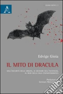 Il mito di Dracula. Dall'oscurità delle origini, ai meandri dell'inconscio al buio della sala cinematografica libro di Gioia Edvige