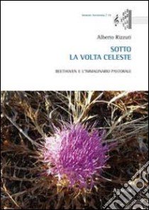 Sotto la volta celeste. Beethoven e l'immaginario pastorale libro di Rizzuti Alberto