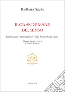 Il grande mare del senso. Esplorazioni «ermeneutiche» nella commedia di Dante libro di Stierle Karlheinz; Rivoletti C. (cur.)