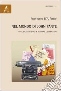 Nel mondo di John Fante. Autobiografismo e furore letterario libro di D'Alfonso Francesca