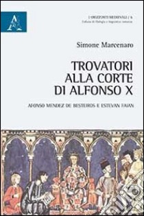 Trovatori alla corte di Alfonso X. Alfonso Mendez de Besteiros e Estevan Faian libro di Marcenaro Simone