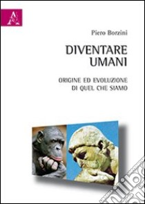 Diventare umani. Origine ed evoluzione di quel che siamo libro di Borzini Piero