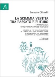 La scimmia vestita tra passato e futuro. L'antropologia come storia naturale dell'uomo. Omaggio al 150° della pubblicazione dell'Origine della specie di Darwin libro di Chiarelli Brunetto