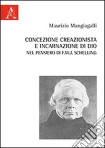 Concezione creazionista e incarnazione di Dio nel pensiero di F.W.J. Schelling libro di Mangiagalli Maurizio