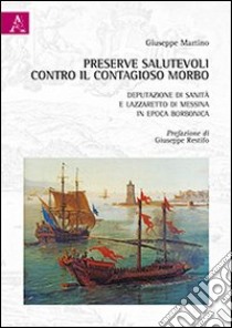 Preserve salutevoli contro il contagioso morbo. Deputazione di sanità e lazzaretto di Messina in epoca borbonica libro di Martino Giuseppe