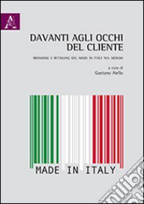 Davanti agli occhi del cliente. Branding e retailing del made in Italy nel mondo libro di Aiello G. (cur.)