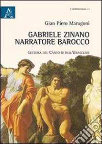 Gabriele Zinano narratore barocco. Lettura del canto III dell'Eracleide libro di Maragoni Gian Piero