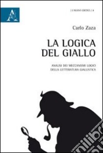 La logica del giallo. Analisi dei meccanismi logici della letteratura giallistica libro di Zaza Carlo