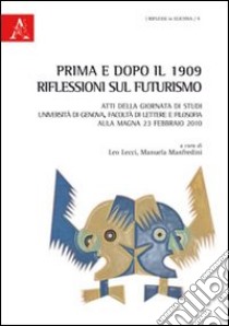 Prima e dopo il 1909. Riflessioni sul Futurismo. Atti della Giornata di studi (Genova, 23 febbraio 2010) libro di Lecci L. (cur.); Manfredini M. (cur.)