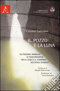 Il pozzo e la luna. Un percorso simbolico di trasformazione tra le acque e il femminile nell'epoca nuragica libro di Cattaneo Cristina