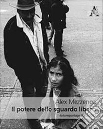 Il potere dello sguardo libero. Fotoreportage 2002-2013. Ediz. illustrata libro di Mezzenga Alex