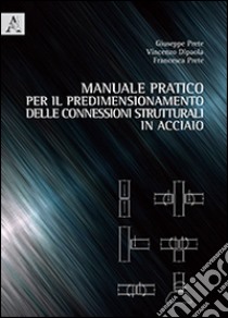 Manuale pratico per il predimensionamento delle connessioni strutturali in acciaio libro di Prete Giuseppe; Dipaola Vincenzo; Prete Francesca