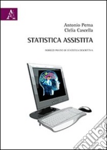 Statistica assistita. Indirizzi pratici di statistica descrittiva libro di Perna Antonio; Cascella Clelia