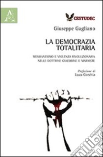 La democrazia totalitaria. Messianesimo e violenza rivoluzionaria nelle dottrine giacobine e marxiste libro di Gagliano Giuseppe