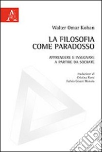 La filosofia come paradosso. Apprendere e insegnare a partire da Socrate libro di Kohan Walter O.