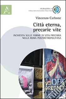 Città eterna, precarie vite. Inchiesta sulle forme di vita precaria nella Roma postmetropolitana libro di Carbone Vincenzo