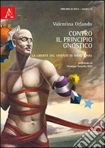 Contro il principio gnostico. La libertà del vivente in Hans Jonas libro di Orlando Valentina