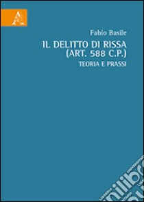 Il delitto di rissa (art. 588 c.p.). Teoria e prassi libro di Basile Fabio