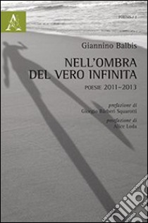 Nell'ombra del vero infinta. Poesie (2011-2013) libro di Balbis Giannino