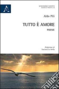 Tutto è amore libro di Pili Aldo