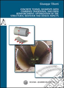 Concrete tunnel segments with combined traditional and fiber reinforcement. Optimization of the structural behavior and design aspects libro di Tiberti Giuseppe