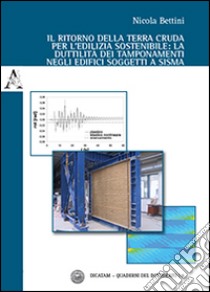 Il ritorno della terra cruda per l'edilizia sostenibile. La duttilità dei tamponamenti negli edifici soggetti a sisma libro di Bettini Nicola