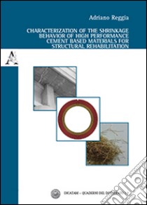 Characterization of the shrinkage behavior of high performance cement based materials for structural rehabilitation. Ediz. italiana e inglese libro di Reggia Adriano