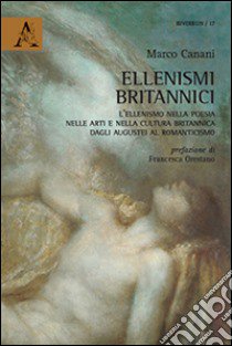 Ellenismi britannici. L'ellenismo nella poesia, nelle arti e nella cultura britannica dagli augustei al romanticismo libro di Canani Marco