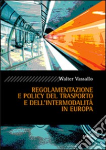 Regolamento e policy del trasporto e dell'intermodalità in Europa libro di Vassallo Walter